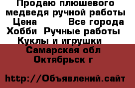 Продаю плюшевого медведя ручной работы › Цена ­ 650 - Все города Хобби. Ручные работы » Куклы и игрушки   . Самарская обл.,Октябрьск г.